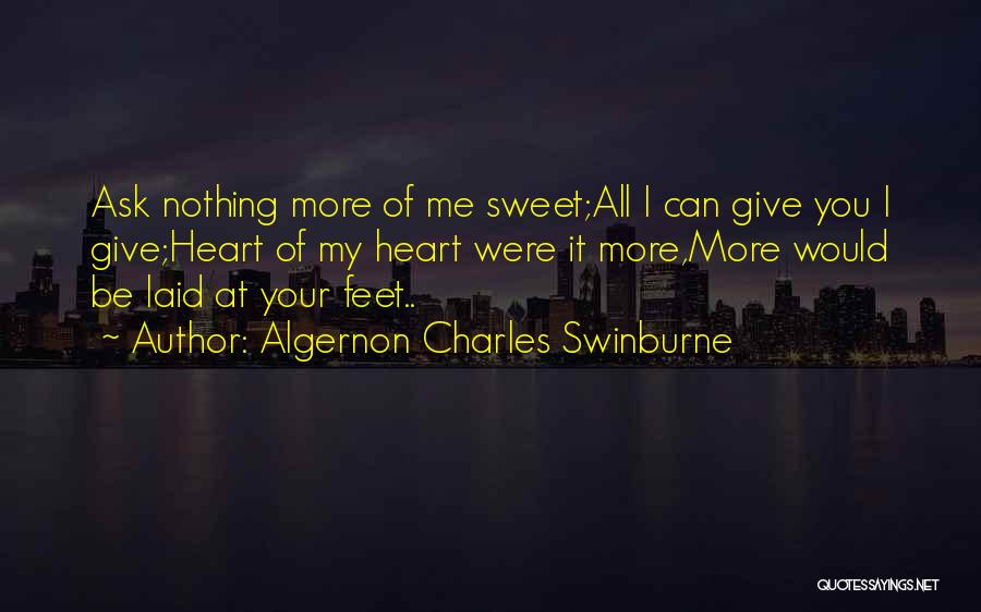 Algernon Charles Swinburne Quotes: Ask Nothing More Of Me Sweet;all I Can Give You I Give;heart Of My Heart Were It More,more Would Be