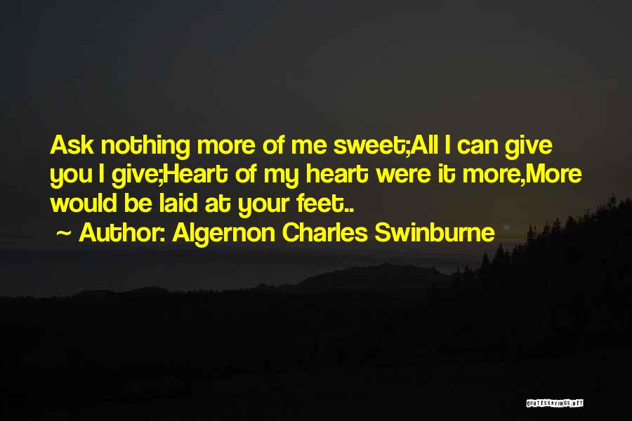 Algernon Charles Swinburne Quotes: Ask Nothing More Of Me Sweet;all I Can Give You I Give;heart Of My Heart Were It More,more Would Be