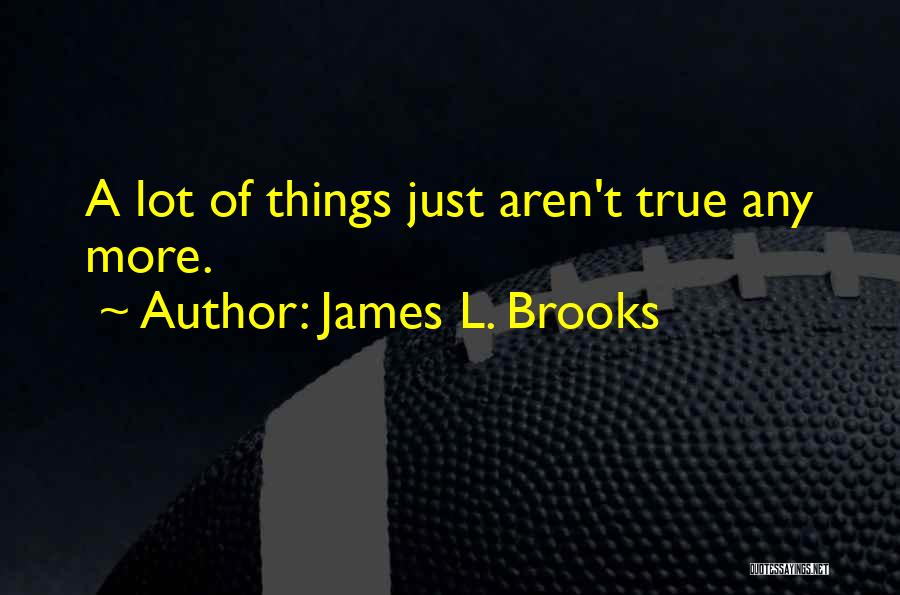 James L. Brooks Quotes: A Lot Of Things Just Aren't True Any More.