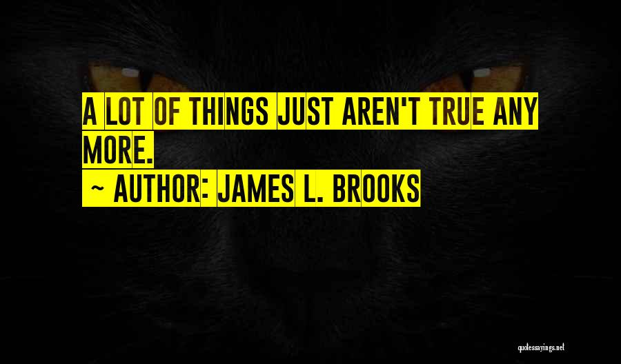 James L. Brooks Quotes: A Lot Of Things Just Aren't True Any More.