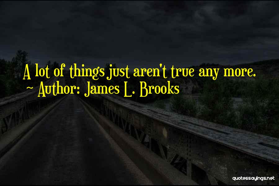 James L. Brooks Quotes: A Lot Of Things Just Aren't True Any More.