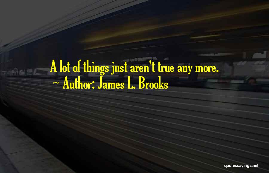 James L. Brooks Quotes: A Lot Of Things Just Aren't True Any More.