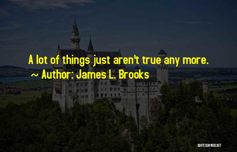 James L. Brooks Quotes: A Lot Of Things Just Aren't True Any More.