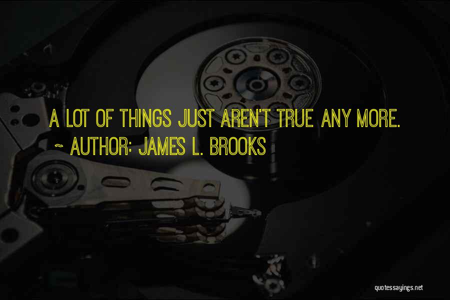James L. Brooks Quotes: A Lot Of Things Just Aren't True Any More.