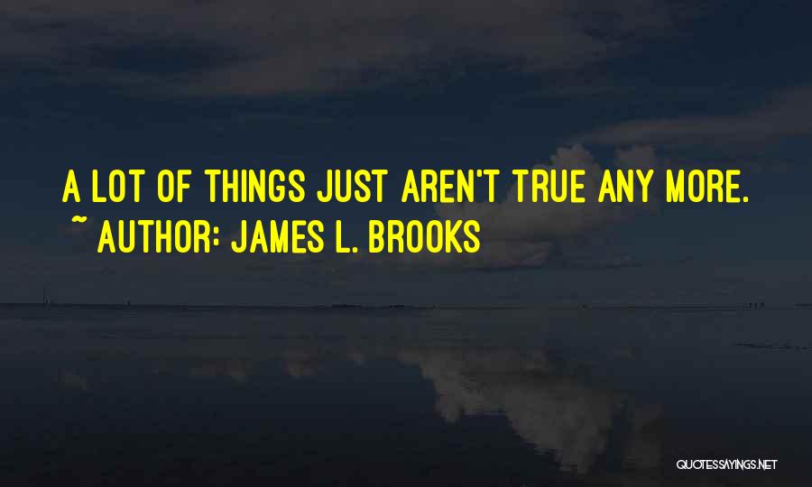 James L. Brooks Quotes: A Lot Of Things Just Aren't True Any More.