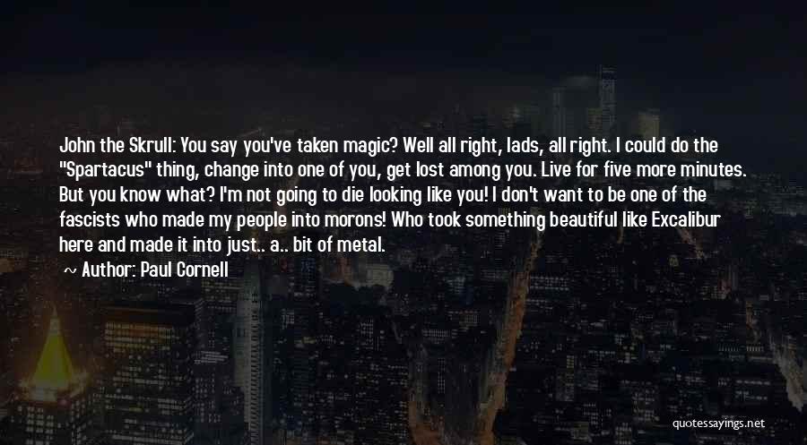 Paul Cornell Quotes: John The Skrull: You Say You've Taken Magic? Well All Right, Lads, All Right. I Could Do The Spartacus Thing,