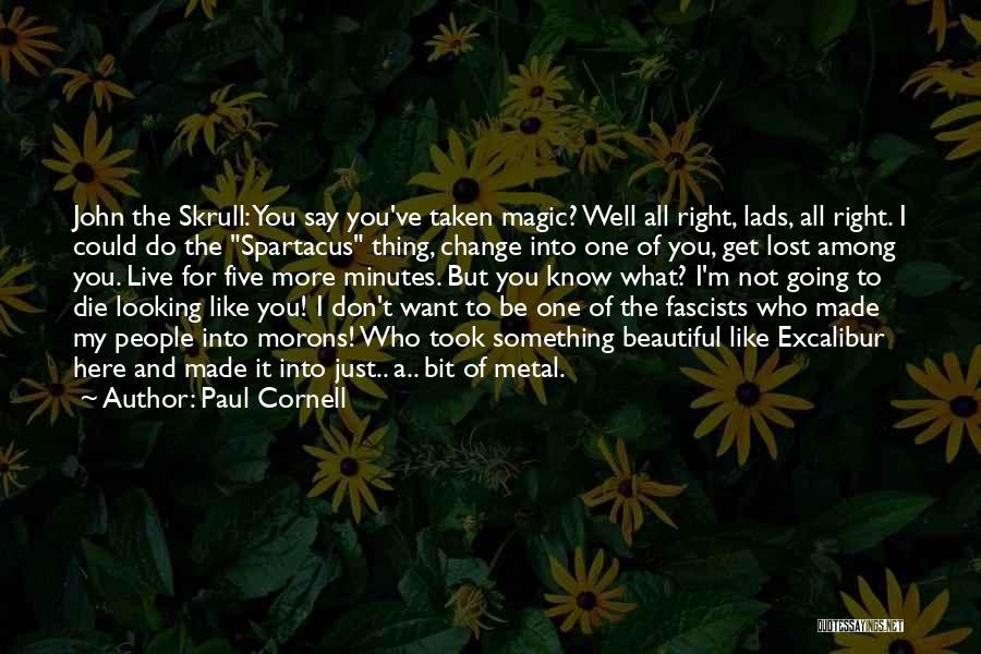 Paul Cornell Quotes: John The Skrull: You Say You've Taken Magic? Well All Right, Lads, All Right. I Could Do The Spartacus Thing,