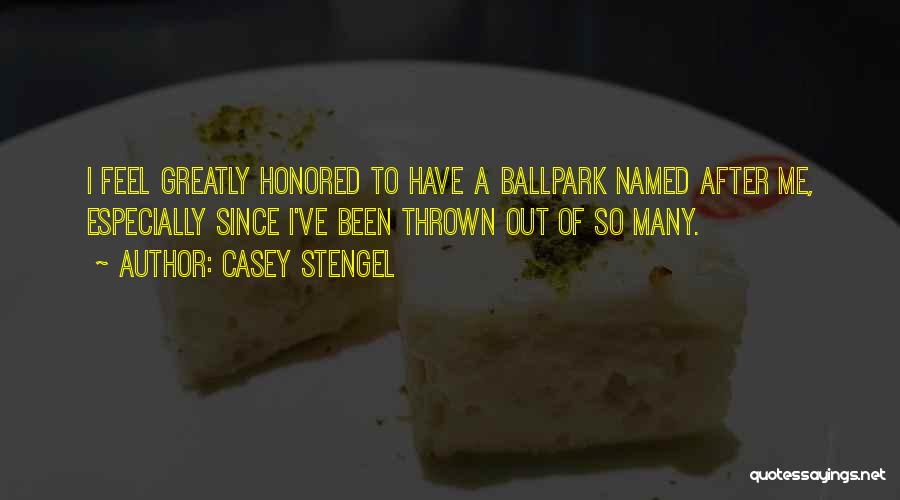 Casey Stengel Quotes: I Feel Greatly Honored To Have A Ballpark Named After Me, Especially Since I've Been Thrown Out Of So Many.