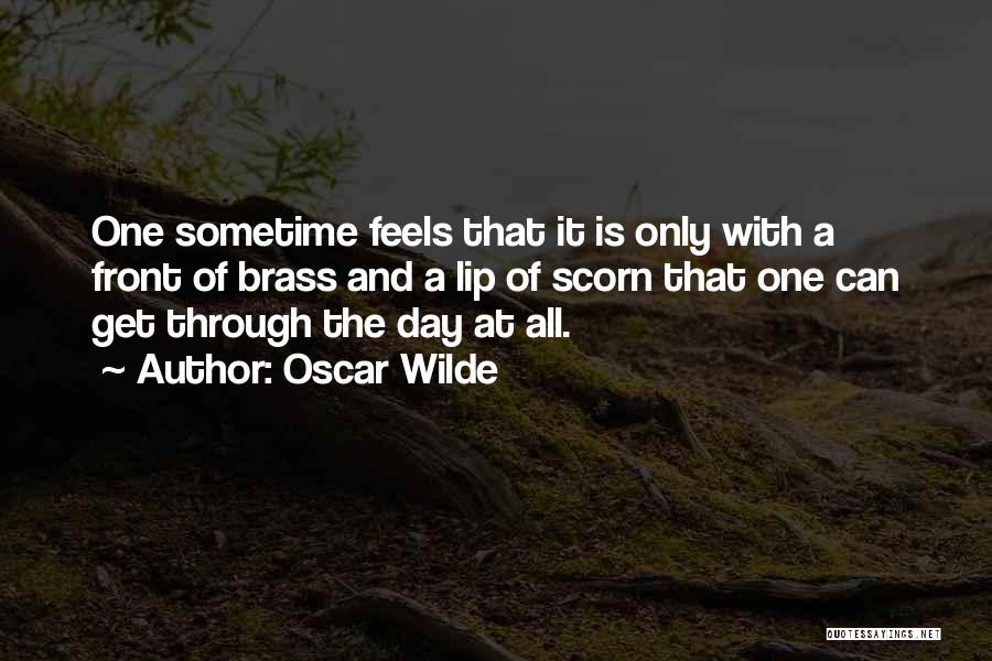 Oscar Wilde Quotes: One Sometime Feels That It Is Only With A Front Of Brass And A Lip Of Scorn That One Can