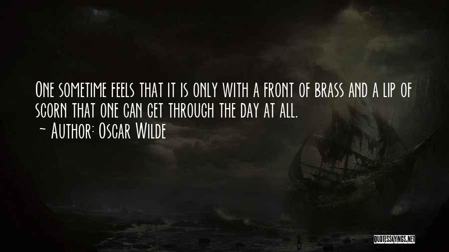 Oscar Wilde Quotes: One Sometime Feels That It Is Only With A Front Of Brass And A Lip Of Scorn That One Can