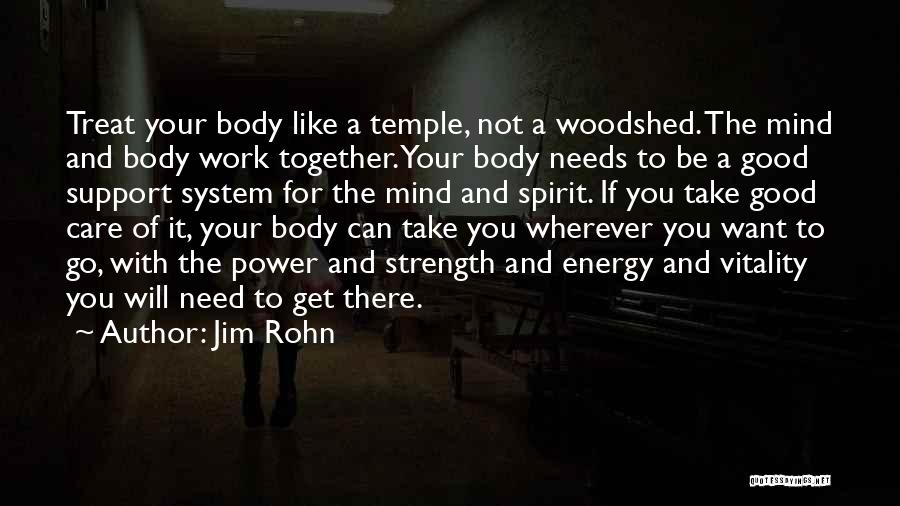 Jim Rohn Quotes: Treat Your Body Like A Temple, Not A Woodshed. The Mind And Body Work Together. Your Body Needs To Be