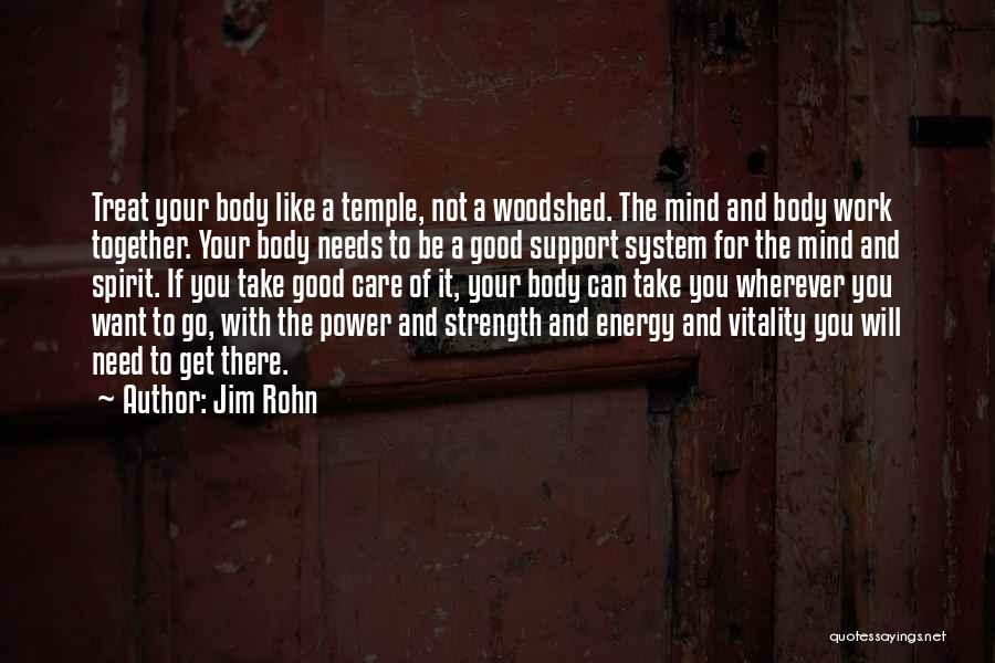 Jim Rohn Quotes: Treat Your Body Like A Temple, Not A Woodshed. The Mind And Body Work Together. Your Body Needs To Be