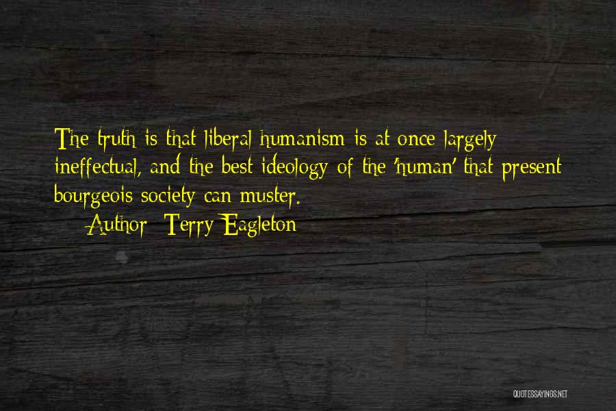 Terry Eagleton Quotes: The Truth Is That Liberal Humanism Is At Once Largely Ineffectual, And The Best Ideology Of The 'human' That Present