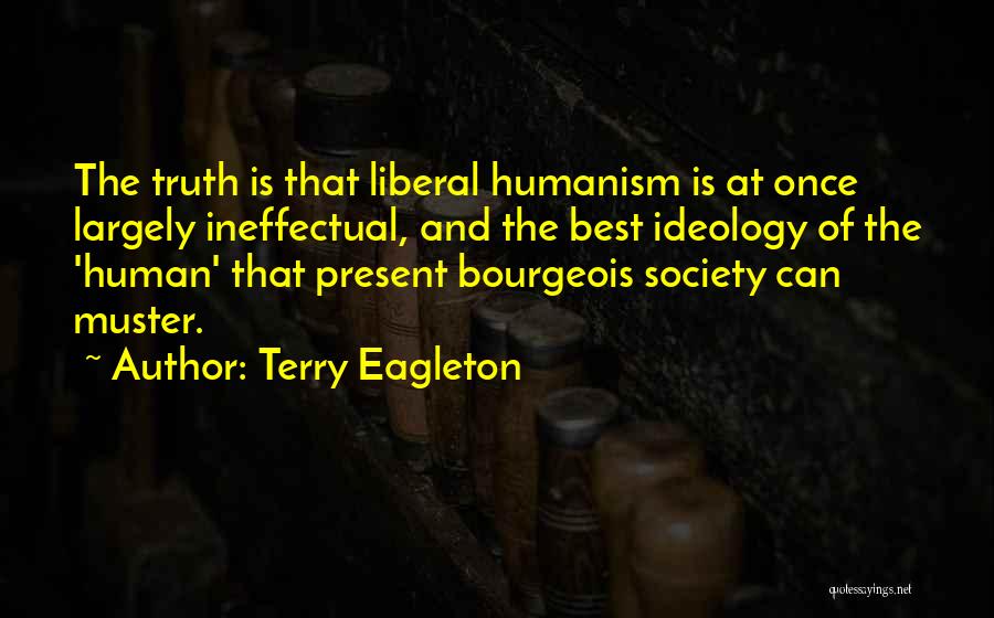 Terry Eagleton Quotes: The Truth Is That Liberal Humanism Is At Once Largely Ineffectual, And The Best Ideology Of The 'human' That Present