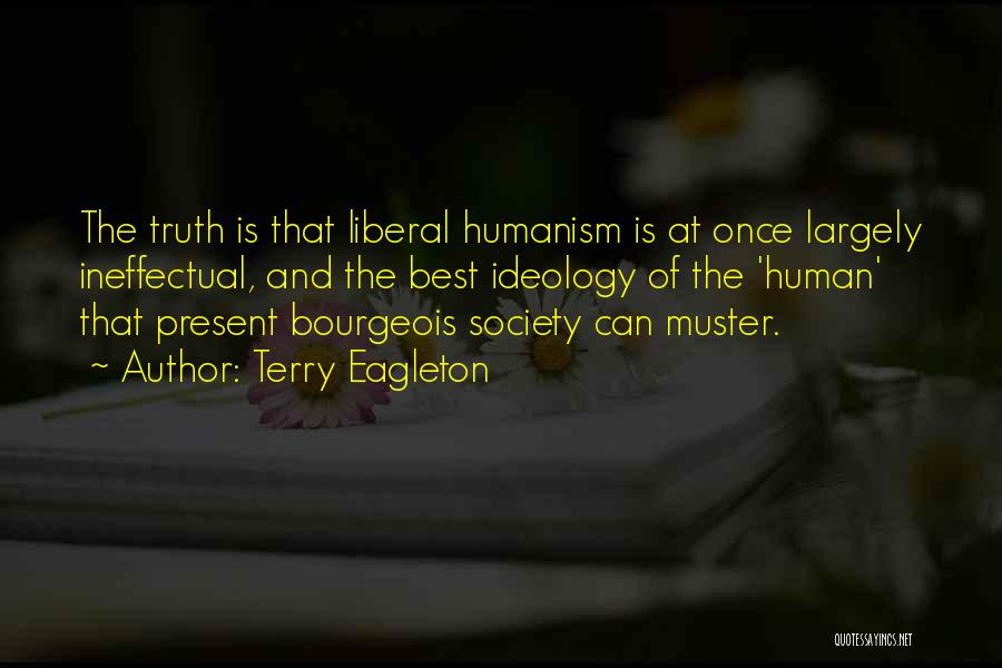 Terry Eagleton Quotes: The Truth Is That Liberal Humanism Is At Once Largely Ineffectual, And The Best Ideology Of The 'human' That Present