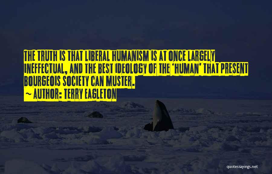 Terry Eagleton Quotes: The Truth Is That Liberal Humanism Is At Once Largely Ineffectual, And The Best Ideology Of The 'human' That Present