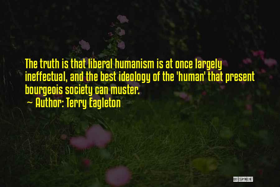 Terry Eagleton Quotes: The Truth Is That Liberal Humanism Is At Once Largely Ineffectual, And The Best Ideology Of The 'human' That Present