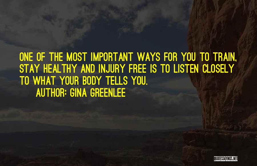 Gina Greenlee Quotes: One Of The Most Important Ways For You To Train, Stay Healthy And Injury Free Is To Listen Closely To