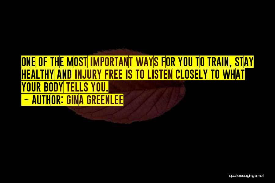 Gina Greenlee Quotes: One Of The Most Important Ways For You To Train, Stay Healthy And Injury Free Is To Listen Closely To