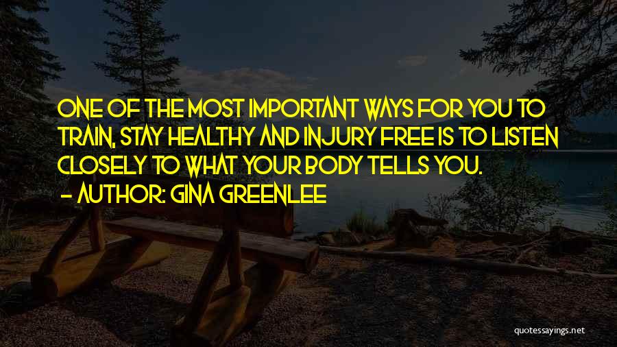 Gina Greenlee Quotes: One Of The Most Important Ways For You To Train, Stay Healthy And Injury Free Is To Listen Closely To