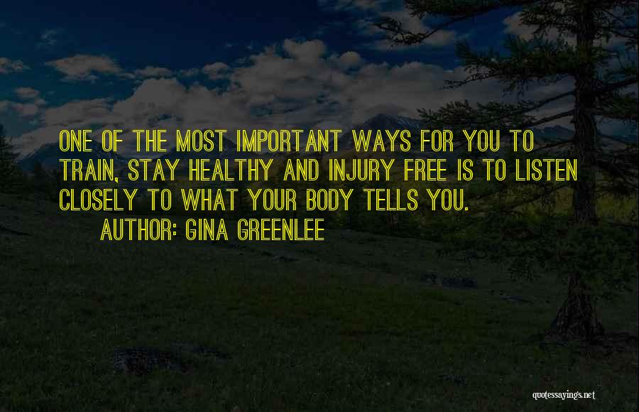 Gina Greenlee Quotes: One Of The Most Important Ways For You To Train, Stay Healthy And Injury Free Is To Listen Closely To