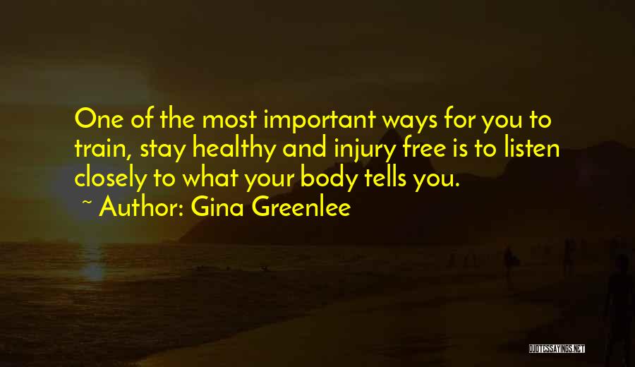 Gina Greenlee Quotes: One Of The Most Important Ways For You To Train, Stay Healthy And Injury Free Is To Listen Closely To