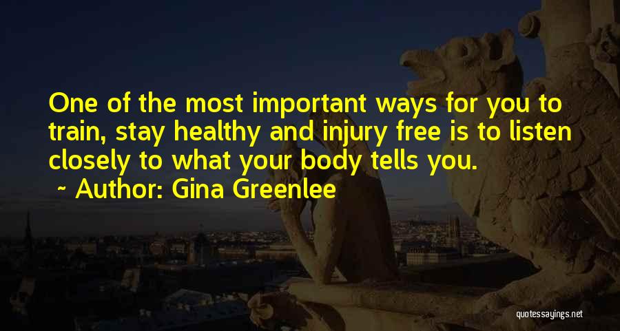 Gina Greenlee Quotes: One Of The Most Important Ways For You To Train, Stay Healthy And Injury Free Is To Listen Closely To