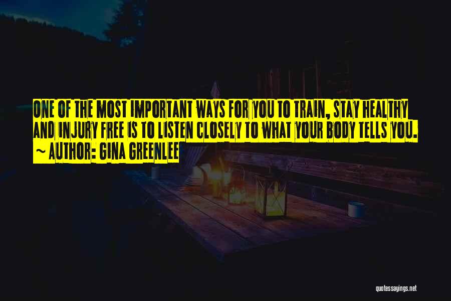 Gina Greenlee Quotes: One Of The Most Important Ways For You To Train, Stay Healthy And Injury Free Is To Listen Closely To
