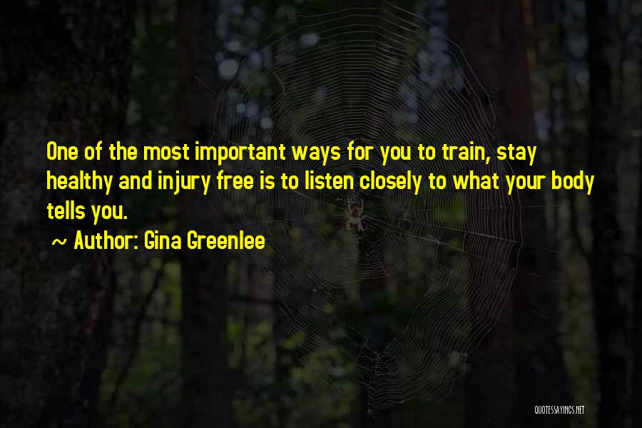 Gina Greenlee Quotes: One Of The Most Important Ways For You To Train, Stay Healthy And Injury Free Is To Listen Closely To