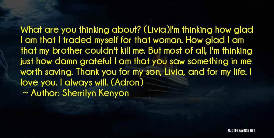 Sherrilyn Kenyon Quotes: What Are You Thinking About? (livia)i'm Thinking How Glad I Am That I Traded Myself For That Woman. How Glad