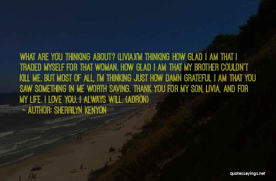 Sherrilyn Kenyon Quotes: What Are You Thinking About? (livia)i'm Thinking How Glad I Am That I Traded Myself For That Woman. How Glad