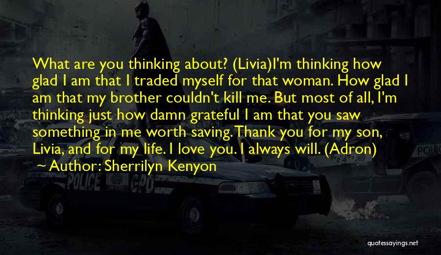 Sherrilyn Kenyon Quotes: What Are You Thinking About? (livia)i'm Thinking How Glad I Am That I Traded Myself For That Woman. How Glad