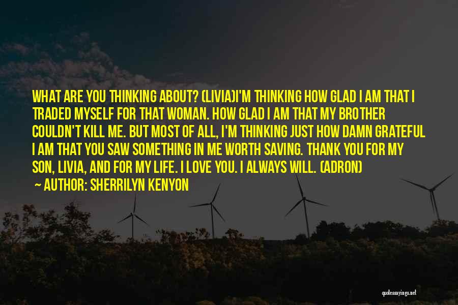 Sherrilyn Kenyon Quotes: What Are You Thinking About? (livia)i'm Thinking How Glad I Am That I Traded Myself For That Woman. How Glad