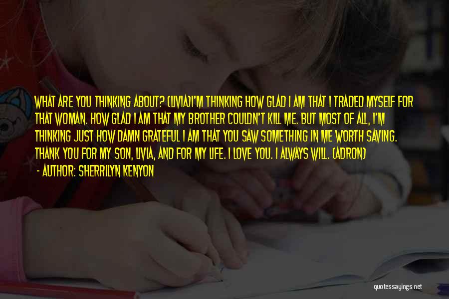 Sherrilyn Kenyon Quotes: What Are You Thinking About? (livia)i'm Thinking How Glad I Am That I Traded Myself For That Woman. How Glad