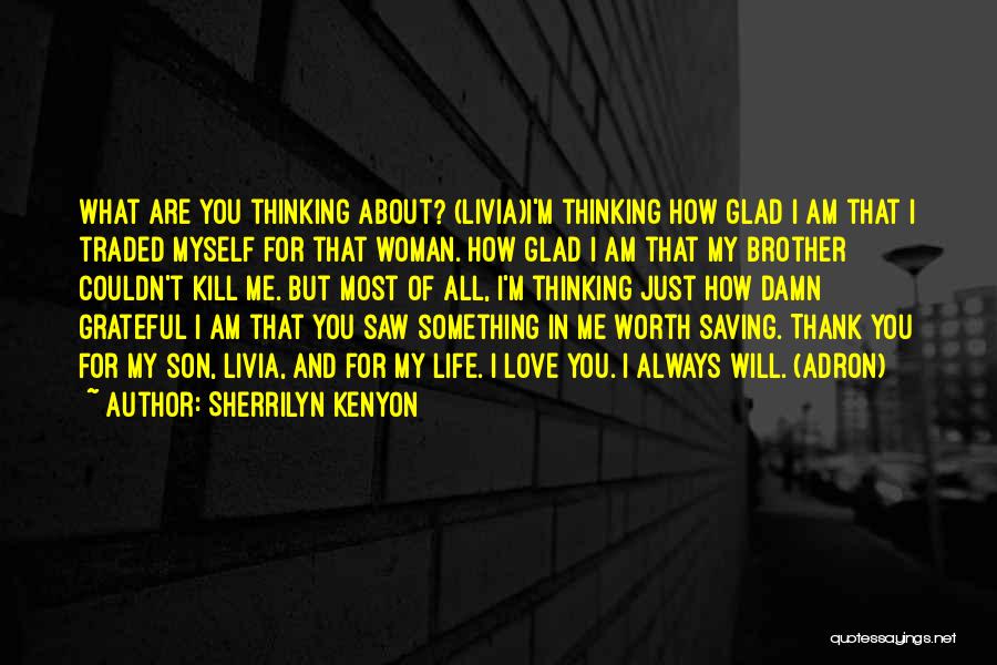 Sherrilyn Kenyon Quotes: What Are You Thinking About? (livia)i'm Thinking How Glad I Am That I Traded Myself For That Woman. How Glad