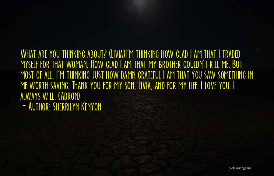 Sherrilyn Kenyon Quotes: What Are You Thinking About? (livia)i'm Thinking How Glad I Am That I Traded Myself For That Woman. How Glad