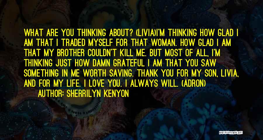 Sherrilyn Kenyon Quotes: What Are You Thinking About? (livia)i'm Thinking How Glad I Am That I Traded Myself For That Woman. How Glad