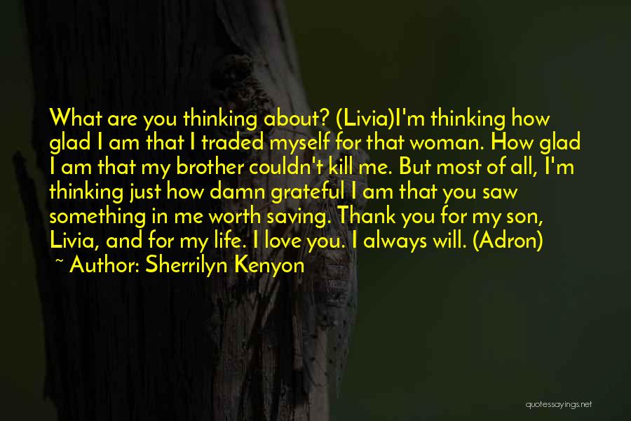 Sherrilyn Kenyon Quotes: What Are You Thinking About? (livia)i'm Thinking How Glad I Am That I Traded Myself For That Woman. How Glad