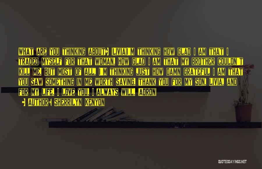 Sherrilyn Kenyon Quotes: What Are You Thinking About? (livia)i'm Thinking How Glad I Am That I Traded Myself For That Woman. How Glad