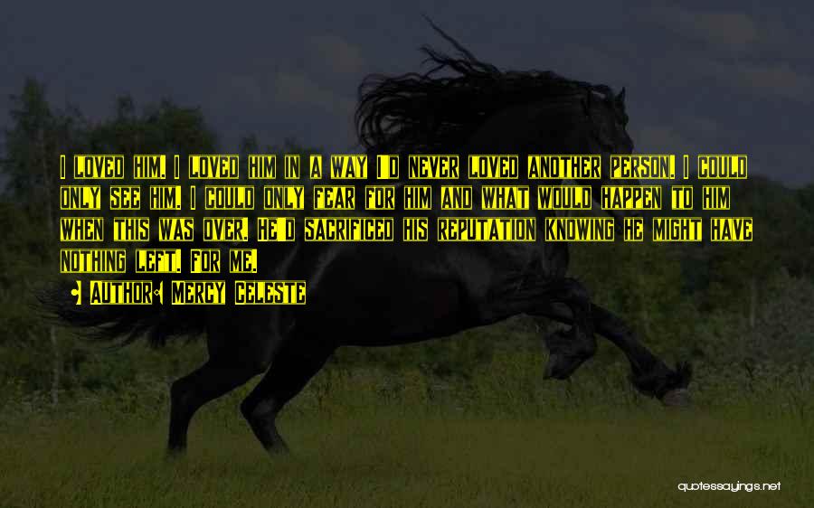 Mercy Celeste Quotes: I Loved Him. I Loved Him In A Way I'd Never Loved Another Person. I Could Only See Him. I