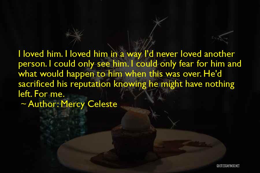 Mercy Celeste Quotes: I Loved Him. I Loved Him In A Way I'd Never Loved Another Person. I Could Only See Him. I