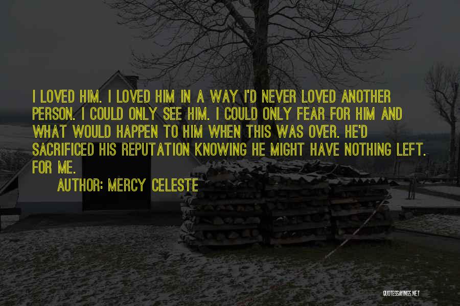 Mercy Celeste Quotes: I Loved Him. I Loved Him In A Way I'd Never Loved Another Person. I Could Only See Him. I