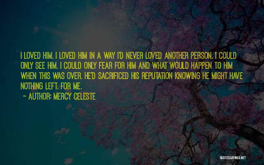 Mercy Celeste Quotes: I Loved Him. I Loved Him In A Way I'd Never Loved Another Person. I Could Only See Him. I