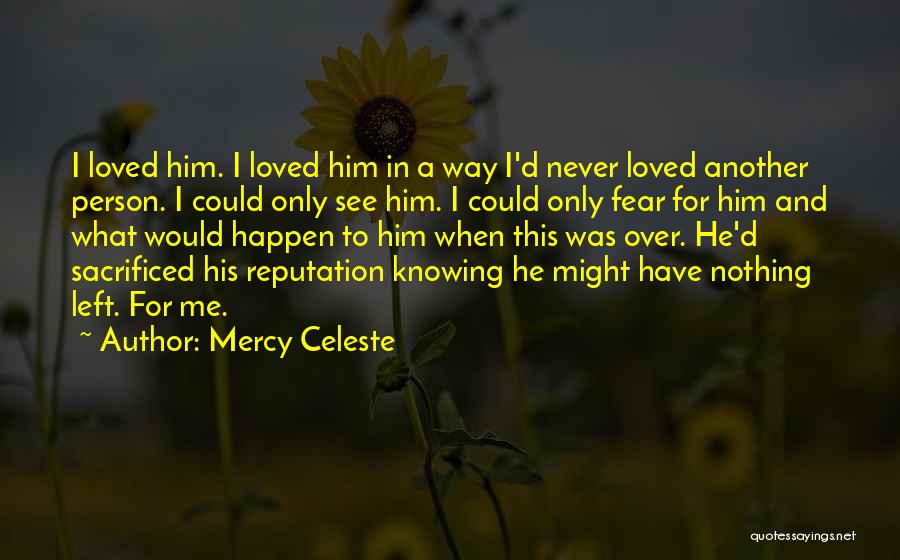 Mercy Celeste Quotes: I Loved Him. I Loved Him In A Way I'd Never Loved Another Person. I Could Only See Him. I