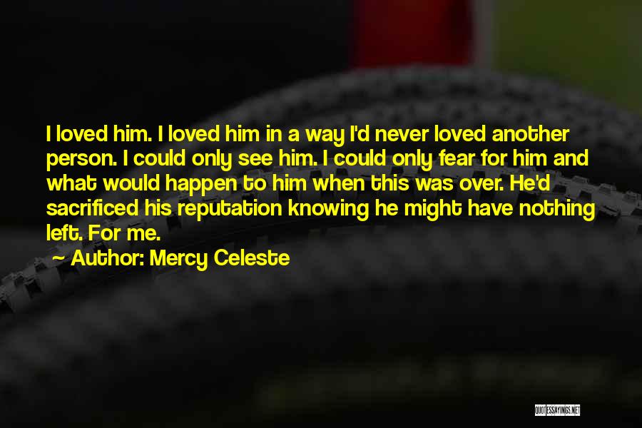 Mercy Celeste Quotes: I Loved Him. I Loved Him In A Way I'd Never Loved Another Person. I Could Only See Him. I