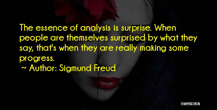 Sigmund Freud Quotes: The Essence Of Analysis Is Surprise. When People Are Themselves Surprised By What They Say, That's When They Are Really