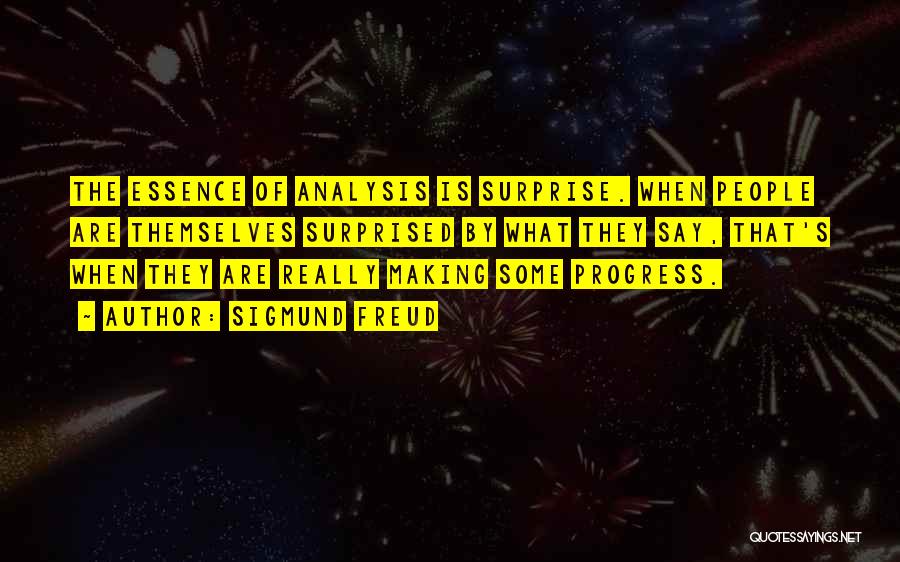 Sigmund Freud Quotes: The Essence Of Analysis Is Surprise. When People Are Themselves Surprised By What They Say, That's When They Are Really