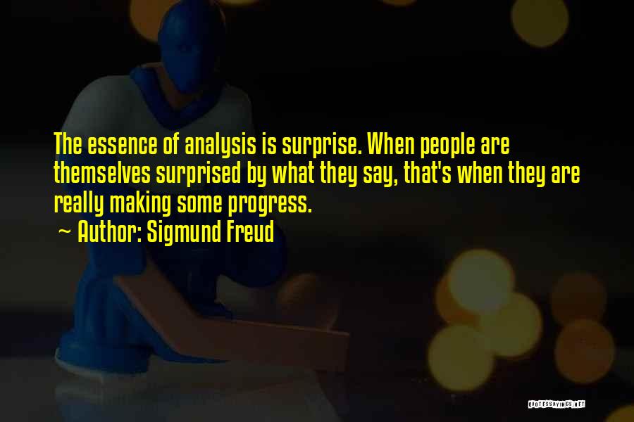 Sigmund Freud Quotes: The Essence Of Analysis Is Surprise. When People Are Themselves Surprised By What They Say, That's When They Are Really