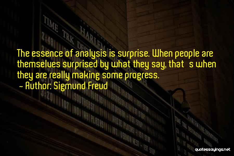 Sigmund Freud Quotes: The Essence Of Analysis Is Surprise. When People Are Themselves Surprised By What They Say, That's When They Are Really