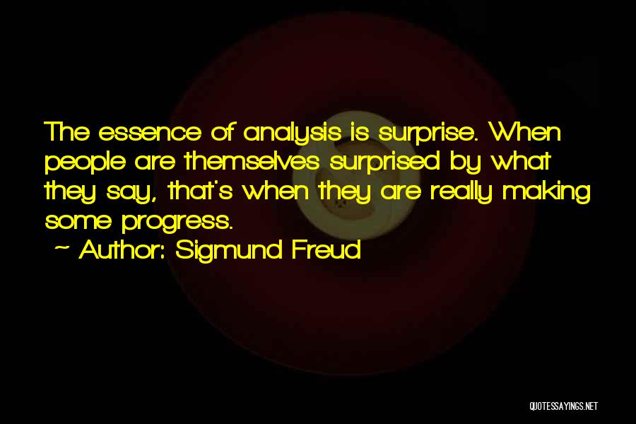 Sigmund Freud Quotes: The Essence Of Analysis Is Surprise. When People Are Themselves Surprised By What They Say, That's When They Are Really